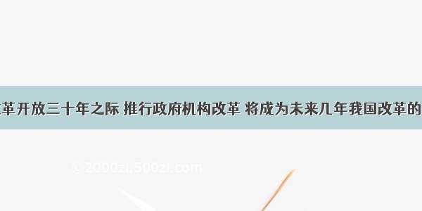 单选题在改革开放三十年之际 推行政府机构改革 将成为未来几年我国改革的主旋律。实