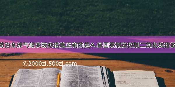 单选题关于防治全球气候变暖的措施正确的是A.各国要制定控制二氧化碳排放的政策 不要