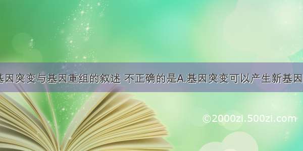 单选题关于基因突变与基因重组的叙述 不正确的是A.基因突变可以产生新基因B.基因重组可