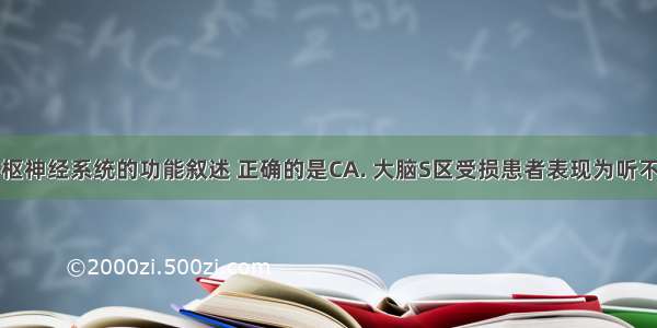 下列有关中枢神经系统的功能叙述 正确的是CA. 大脑S区受损患者表现为听不懂别人的谈