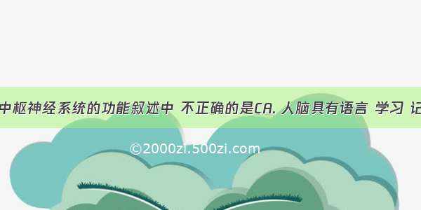 下列有关中枢神经系统的功能叙述中 不正确的是CA. 人脑具有语言 学习 记忆和思维