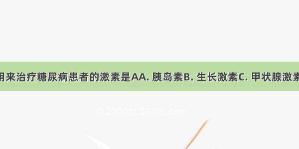 下列可以用来治疗糖尿病患者的激素是AA. 胰岛素B. 生长激素C. 甲状腺激素D. 性激素