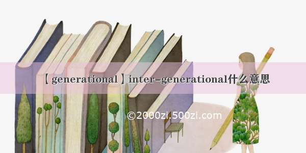 【generational】inter-generational什么意思