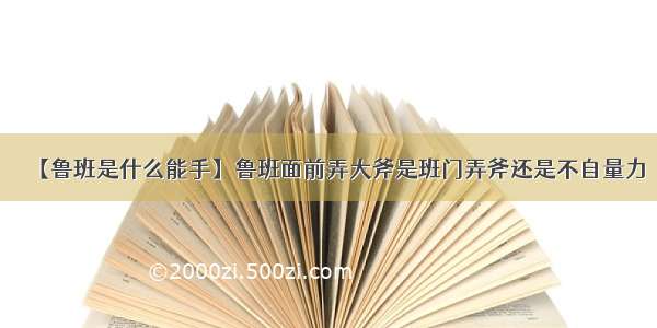 【鲁班是什么能手】鲁班面前弄大斧是班门弄斧还是不自量力