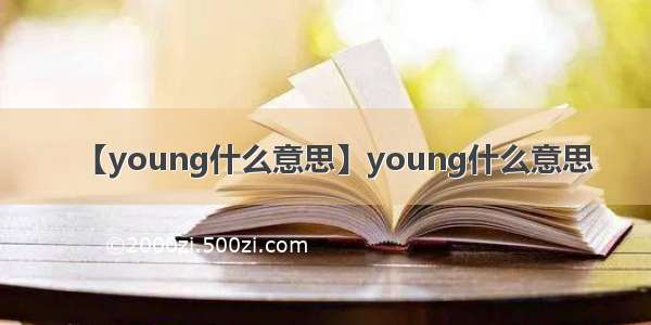 【young什么意思】young什么意思