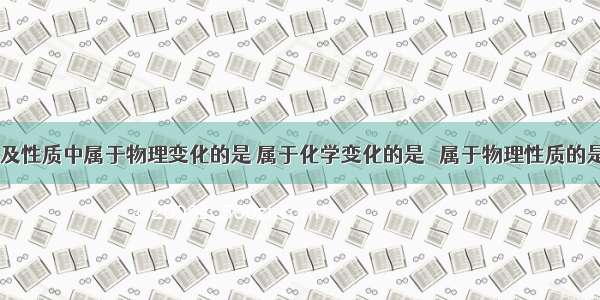 下列变化及性质中属于物理变化的是 属于化学变化的是　 属于物理性质的是　 属于化