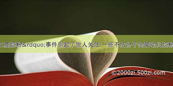 9月 &ldquo;三鹿奶粉&rdquo;事件引起了世人关注 一些不法分子向婴幼儿奶粉中添加了大量