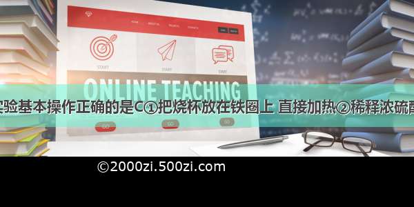 下列化学实验基本操作正确的是C①把烧杯放在铁圈上 直接加热②稀释浓硫酸时 将水沿