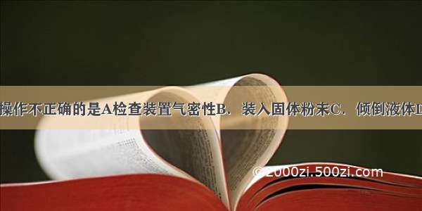 下列实验基本操作不正确的是A检查装置气密性B．装入固体粉末C．倾倒液体D．读取液体体