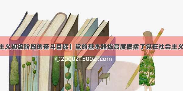 【党在社会主义初级阶段的奋斗目标】党的基本路线高度概括了党在社会主义初级阶段的()