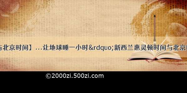 【新西兰时间与北京时间】...让地球睡一小时&rdquo;新西兰惠灵顿时间与北京时间24小时时差