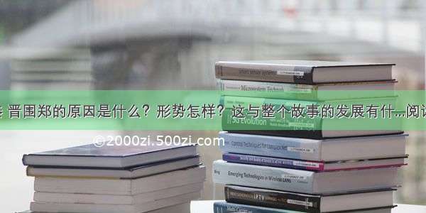 1．秦 晋围郑的原因是什么？形势怎样？这与整个故事的发展有什...阅读答案