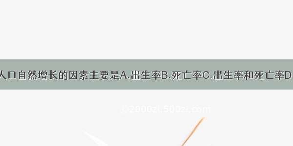 单选题决定人口自然增长的因素主要是A.出生率B.死亡率C.出生率和死亡率D.出生人数和