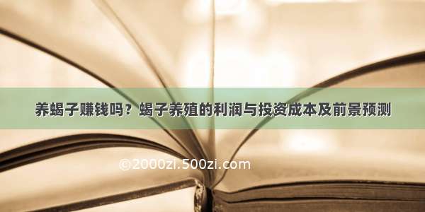 养蝎子赚钱吗？蝎子养殖的利润与投资成本及前景预测