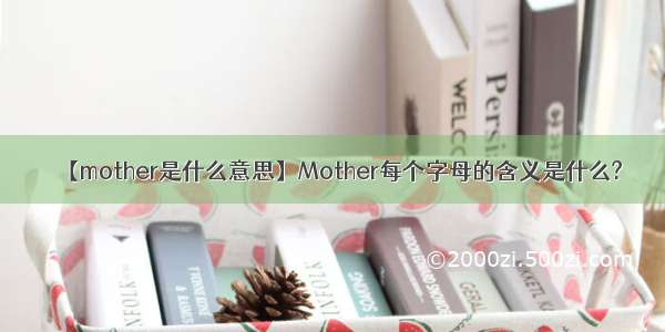 【mother是什么意思】Mother每个字母的含义是什么?