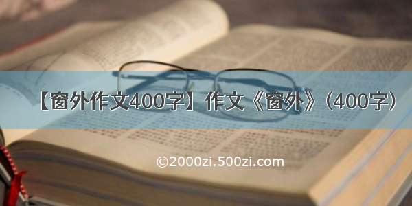 【窗外作文400字】作文《窗外》(400字)