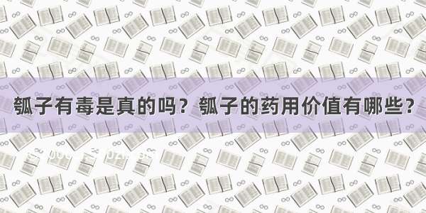 瓠子有毒是真的吗？瓠子的药用价值有哪些？