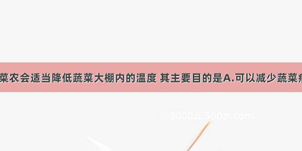 单选题夜间 菜农会适当降低蔬菜大棚内的温度 其主要目的是A.可以减少蔬菜病害B.降低呼