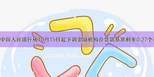 单选题中国人民银行从10月15日起下调金融机构存贷款基准利率0.27个百分点