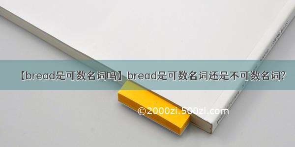 【bread是可数名词吗】bread是可数名词还是不可数名词?