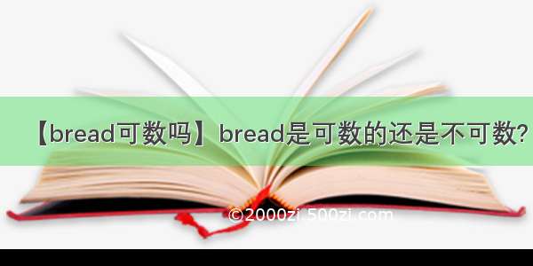 【bread可数吗】bread是可数的还是不可数?