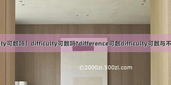 【difficulty可数吗】difficulty可数吗?difference可数difficulty可数与不可数都行...