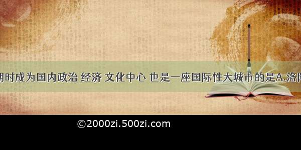 单选题唐朝时成为国内政治 经济 文化中心 也是一座国际性大城市的是A.洛阳B.成都C.