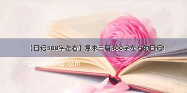 【日记300字左右】急求三篇300字左右的日记!