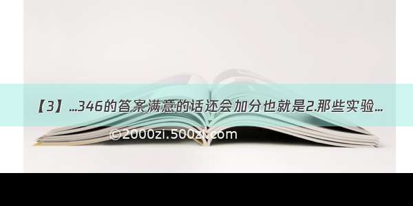 【3】...346的答案满意的话还会加分也就是2.那些实验...