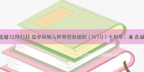 单选题12月11日 是中国加入世界贸易组织（WTO）十周年。来 在融入