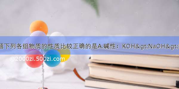 单选题下列各组物质的性质比较正确的是A.碱性：KOH>NaOH>LiOHB