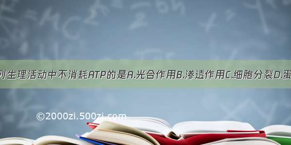 单选题下列生理活动中不消耗ATP的是A.光合作用B.渗透作用C.细胞分裂D.蛋白质合成