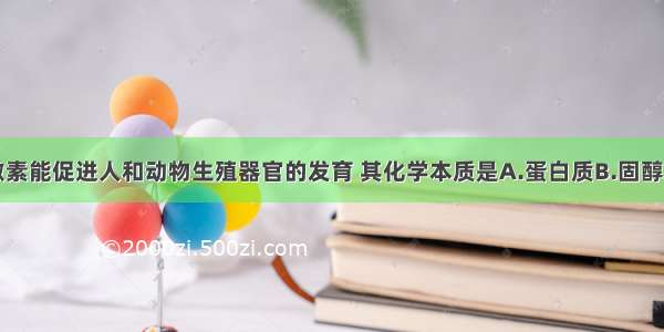 单选题性激素能促进人和动物生殖器官的发育 其化学本质是A.蛋白质B.固醇C.脂肪D.核