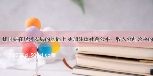 单选题当前 我国要在经济发展的基础上 更加注重社会公平。收入分配公平的主要表现为