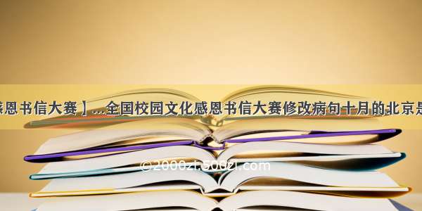 【感恩书信大赛】...全国校园文化感恩书信大赛修改病句十月的北京是个...