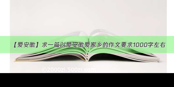 【爱安徽】求一篇以爱安徽爱家乡的作文要求1000字左右