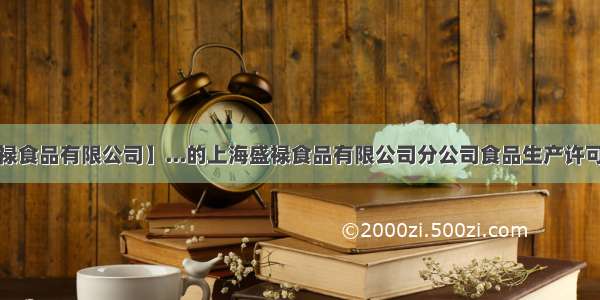 【上海盛禄食品有限公司】...的上海盛禄食品有限公司分公司食品生产许可证 上海....