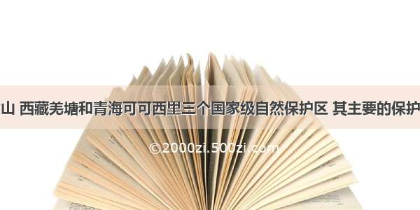 新疆阿尔金山 西藏羌塘和青海可可西里三个国家级自然保护区 其主要的保护对象是A.藏