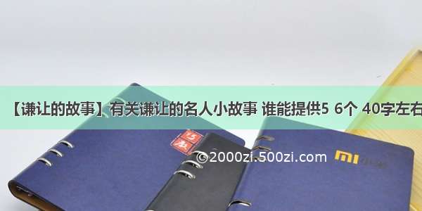 【谦让的故事】有关谦让的名人小故事 谁能提供5 6个 40字左右