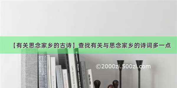 【有关思念家乡的古诗】查找有关与思念家乡的诗词多一点