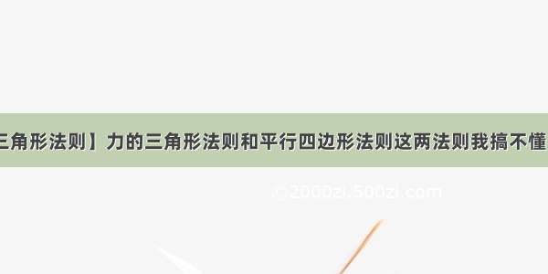 【三角形法则】力的三角形法则和平行四边形法则这两法则我搞不懂 请...