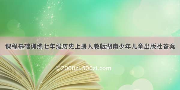 课程基础训练七年级历史上册人教版湖南少年儿童出版社答案