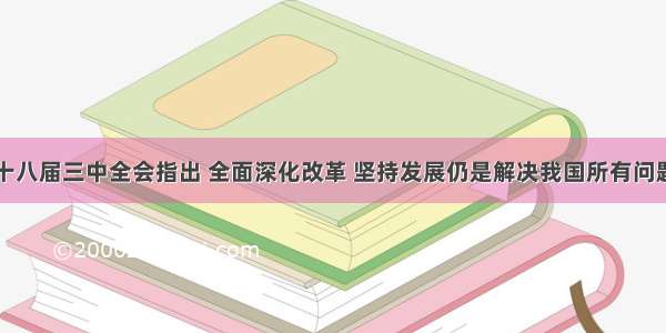 十八届三中全会指出 全面深化改革 坚持发展仍是解决我国所有问题