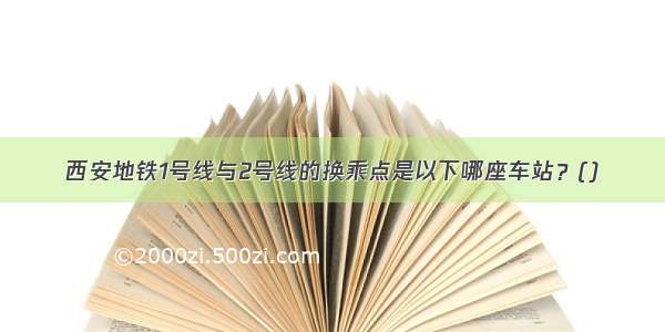 西安地铁1号线与2号线的换乘点是以下哪座车站？()