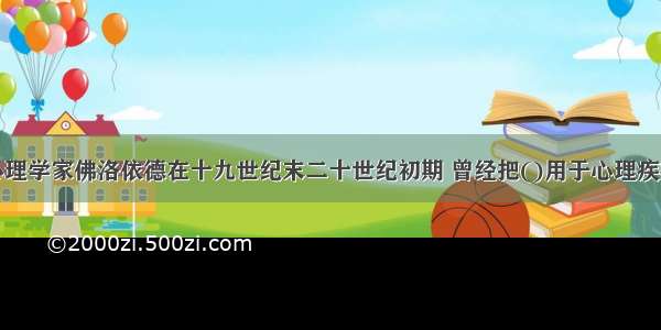 伟大的心理学家佛洛依德在十九世纪末二十世纪初期 曾经把()用于心理疾病的治疗