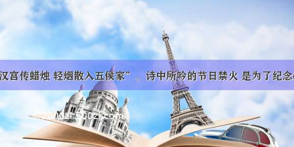 “日暮汉宫传蜡烛 轻烟散入五侯家”。诗中所吟的节日禁火 是为了纪念()（人名