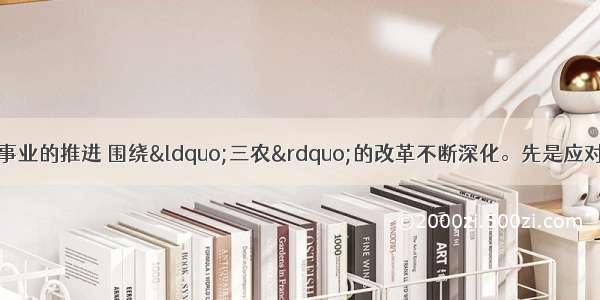 单选题随着我国社会主义事业的推进 围绕“三农”的改革不断深化。先是应对“三农”问