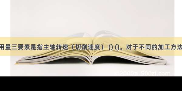 切削用量三要素是指主轴转速（切削速度） () ()。对于不同的加工方法 需要