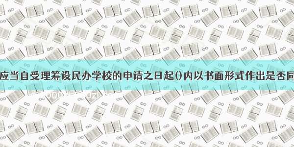 审批机关应当自受理筹设民办学校的申请之日起()内以书面形式作出是否同意的决定