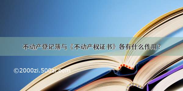 不动产登记簿与《不动产权证书》各有什么作用？